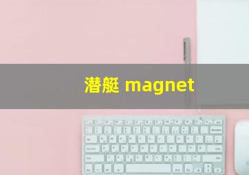 潜艇 magnet